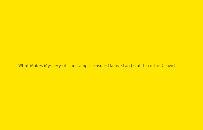 What Makes Mystery of the Lamp Treasure Oasis Stand Out from the Crowd?